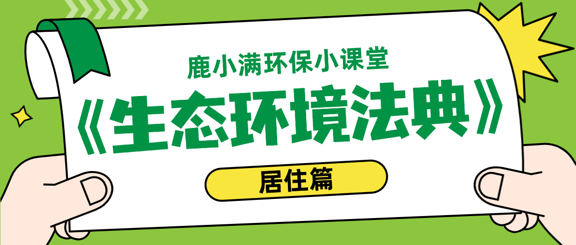 鹿小满环保小课堂 | 家门口的“烦心事”，《生态环境法典》帮你治！