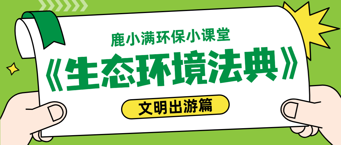 鹿小满环保小课堂 | 法典提醒：文明出游，这些行为要注意！